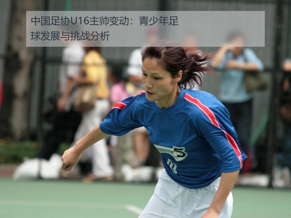 中国足协U16主帅变动：青少年足球发展与挑战分析